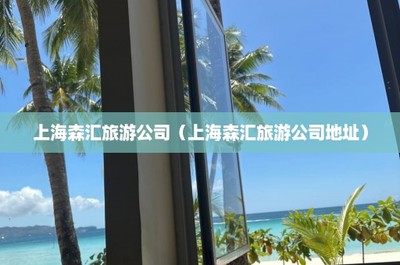 上海森汇旅游公司(上海森汇旅游公司地址)